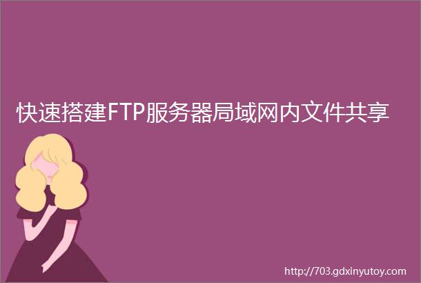快速搭建FTP服务器局域网内文件共享
