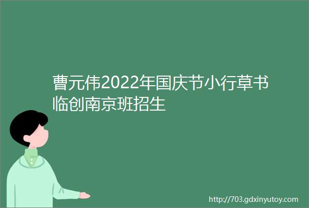 曹元伟2022年国庆节小行草书临创南京班招生