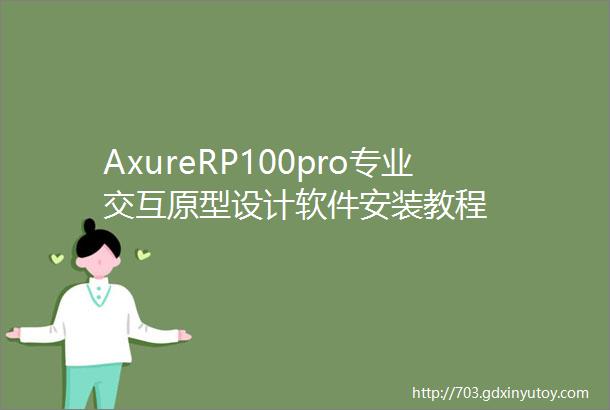 AxureRP100pro专业交互原型设计软件安装教程