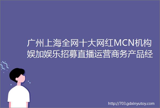 广州上海全网十大网红MCN机构娱加娱乐招募直播运营商务产品经理等