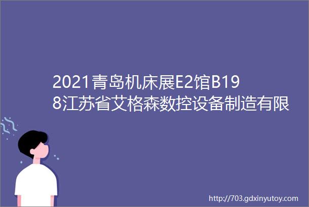 2021青岛机床展E2馆B198江苏省艾格森数控设备制造有限公司