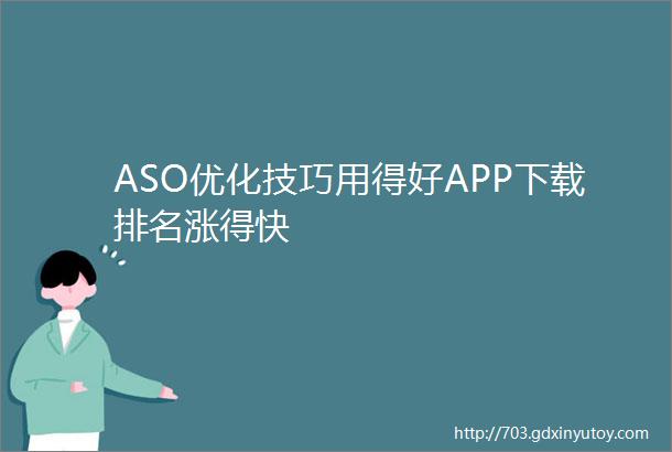 ASO优化技巧用得好APP下载排名涨得快